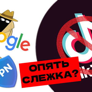 За вами следят VPN и Google | Яндекс стал умнее | Пропажа TikTok | Очередные блокировки и другое